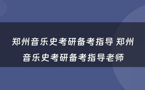 郑州音乐史考研备考指导 郑州音乐史考研备考指导老师