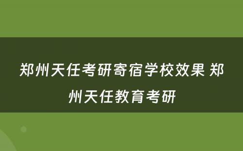 郑州天任考研寄宿学校效果 郑州天任教育考研