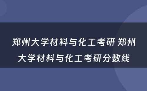 郑州大学材料与化工考研 郑州大学材料与化工考研分数线