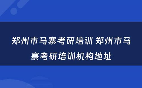 郑州市马寨考研培训 郑州市马寨考研培训机构地址