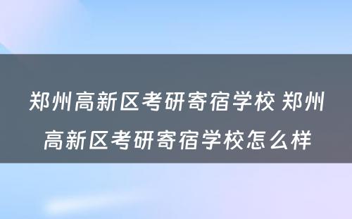 郑州高新区考研寄宿学校 郑州高新区考研寄宿学校怎么样