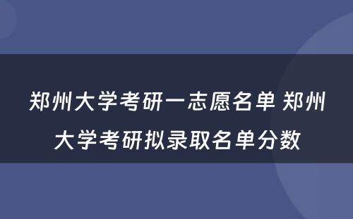 郑州大学考研一志愿名单 郑州大学考研拟录取名单分数