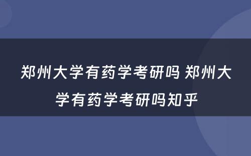 郑州大学有药学考研吗 郑州大学有药学考研吗知乎