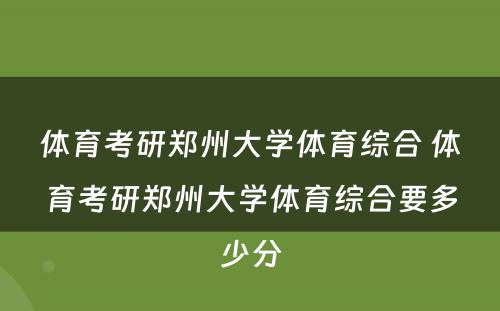 体育考研郑州大学体育综合 体育考研郑州大学体育综合要多少分