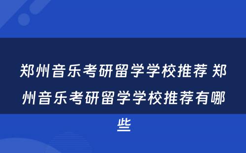 郑州音乐考研留学学校推荐 郑州音乐考研留学学校推荐有哪些