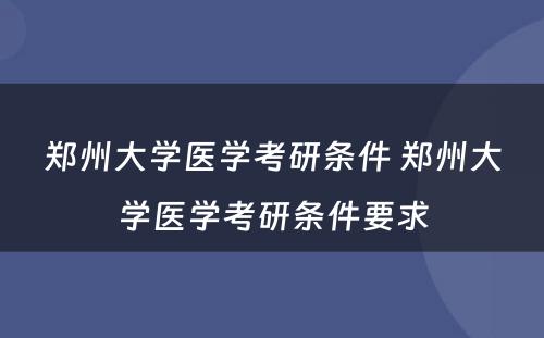 郑州大学医学考研条件 郑州大学医学考研条件要求