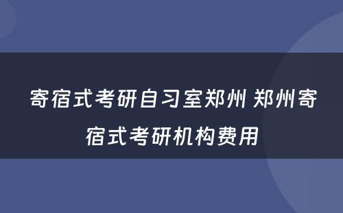 寄宿式考研自习室郑州 郑州寄宿式考研机构费用