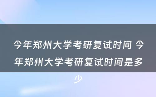 今年郑州大学考研复试时间 今年郑州大学考研复试时间是多少