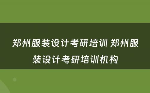 郑州服装设计考研培训 郑州服装设计考研培训机构