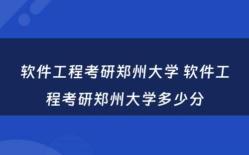 软件工程考研郑州大学 软件工程考研郑州大学多少分