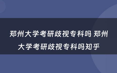 郑州大学考研歧视专科吗 郑州大学考研歧视专科吗知乎