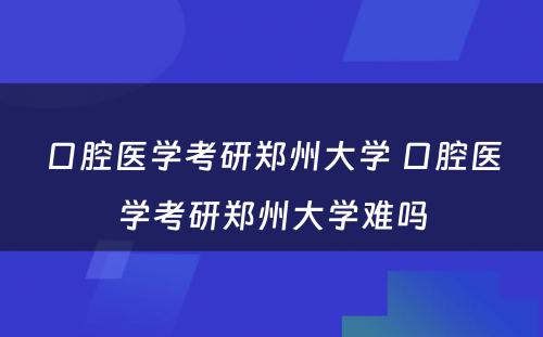 口腔医学考研郑州大学 口腔医学考研郑州大学难吗