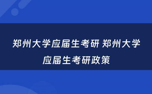 郑州大学应届生考研 郑州大学应届生考研政策