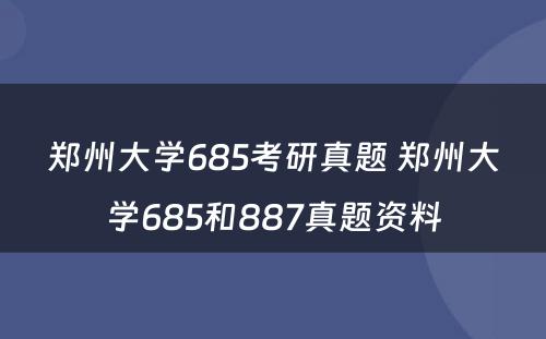 郑州大学685考研真题 郑州大学685和887真题资料