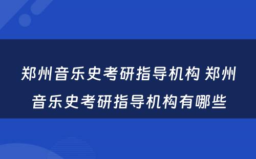 郑州音乐史考研指导机构 郑州音乐史考研指导机构有哪些