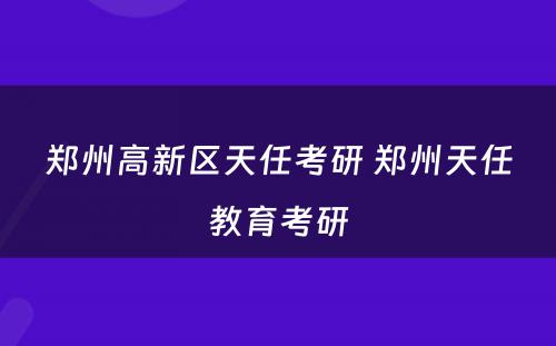 郑州高新区天任考研 郑州天任教育考研