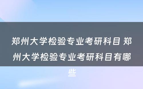 郑州大学检验专业考研科目 郑州大学检验专业考研科目有哪些