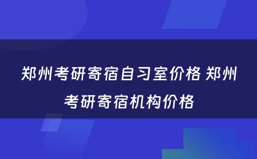 郑州考研寄宿自习室价格 郑州考研寄宿机构价格