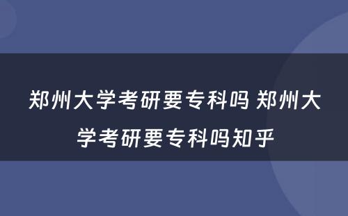 郑州大学考研要专科吗 郑州大学考研要专科吗知乎