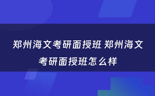 郑州海文考研面授班 郑州海文考研面授班怎么样