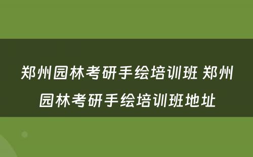 郑州园林考研手绘培训班 郑州园林考研手绘培训班地址