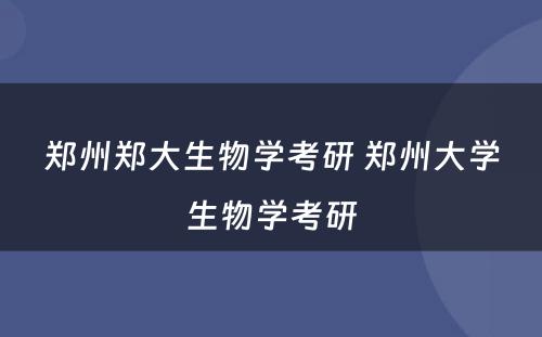 郑州郑大生物学考研 郑州大学生物学考研