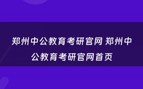 郑州中公教育考研官网 郑州中公教育考研官网首页