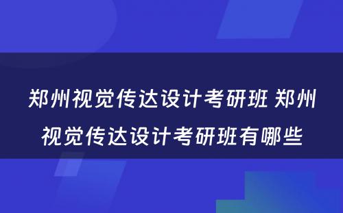 郑州视觉传达设计考研班 郑州视觉传达设计考研班有哪些