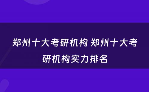 郑州十大考研机构 郑州十大考研机构实力排名