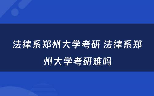 法律系郑州大学考研 法律系郑州大学考研难吗