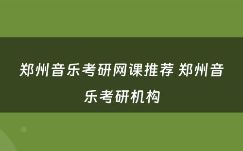 郑州音乐考研网课推荐 郑州音乐考研机构