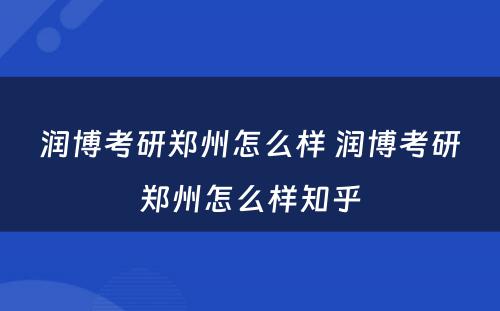 润博考研郑州怎么样 润博考研郑州怎么样知乎