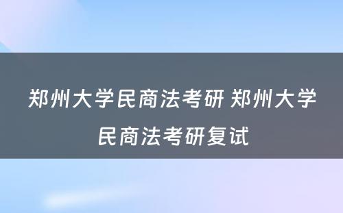 郑州大学民商法考研 郑州大学民商法考研复试