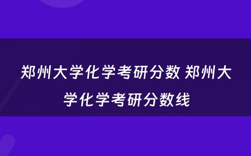 郑州大学化学考研分数 郑州大学化学考研分数线