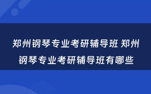 郑州钢琴专业考研辅导班 郑州钢琴专业考研辅导班有哪些