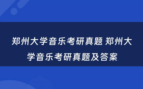 郑州大学音乐考研真题 郑州大学音乐考研真题及答案