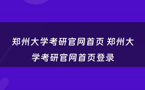 郑州大学考研官网首页 郑州大学考研官网首页登录