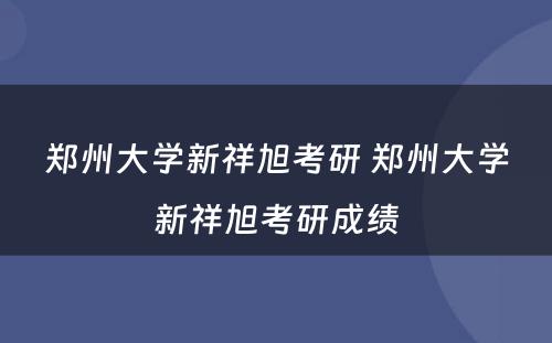 郑州大学新祥旭考研 郑州大学新祥旭考研成绩