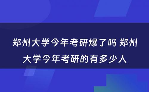 郑州大学今年考研爆了吗 郑州大学今年考研的有多少人