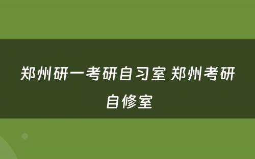 郑州研一考研自习室 郑州考研自修室