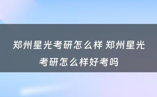 郑州星光考研怎么样 郑州星光考研怎么样好考吗