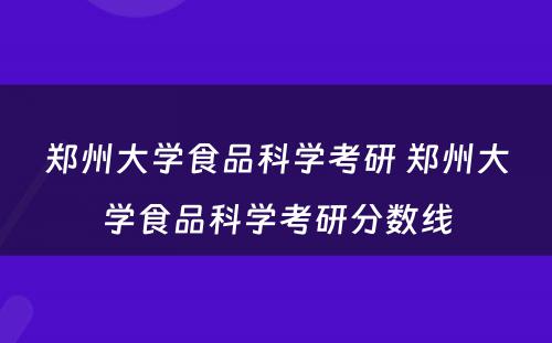 郑州大学食品科学考研 郑州大学食品科学考研分数线