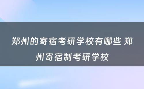 郑州的寄宿考研学校有哪些 郑州寄宿制考研学校