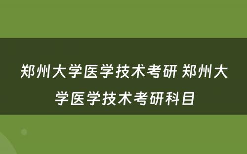 郑州大学医学技术考研 郑州大学医学技术考研科目