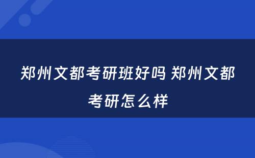 郑州文都考研班好吗 郑州文都考研怎么样