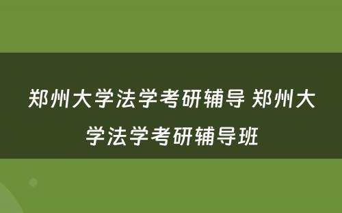 郑州大学法学考研辅导 郑州大学法学考研辅导班