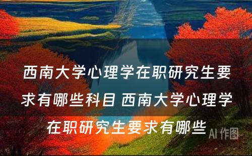 西南大学心理学在职研究生要求有哪些科目 西南大学心理学在职研究生要求有哪些