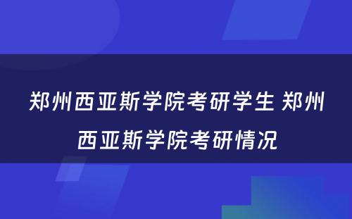 郑州西亚斯学院考研学生 郑州西亚斯学院考研情况