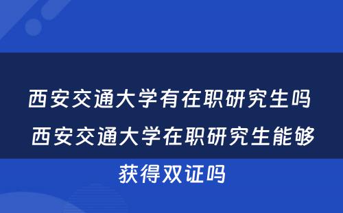 西安交通大学有在职研究生吗 西安交通大学在职研究生能够获得双证吗