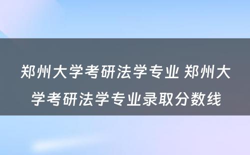 郑州大学考研法学专业 郑州大学考研法学专业录取分数线